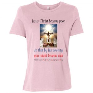 Christ Became Poor to Make Us Rich Ladies' tee shirt